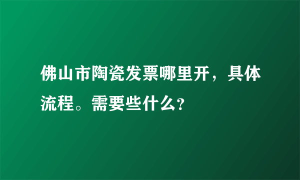 佛山市陶瓷发票哪里开，具体流程。需要些什么？