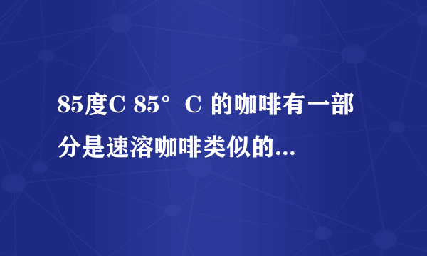 85度C 85°C 的咖啡有一部分是速溶咖啡类似的冲调咖啡饮品？