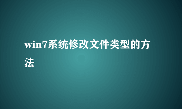 win7系统修改文件类型的方法