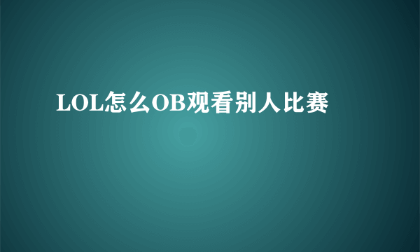 LOL怎么OB观看别人比赛