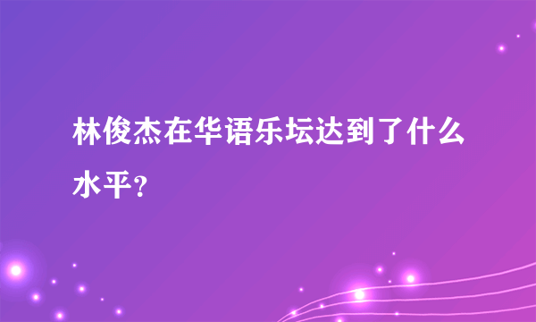 林俊杰在华语乐坛达到了什么水平？