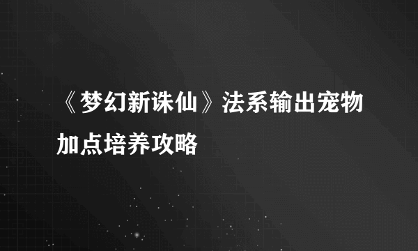 《梦幻新诛仙》法系输出宠物加点培养攻略