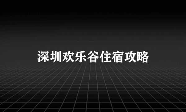 深圳欢乐谷住宿攻略