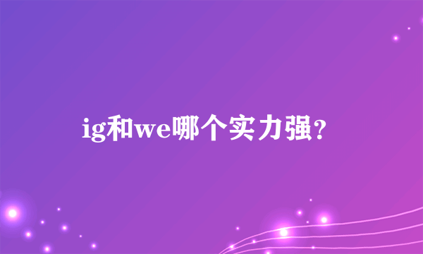 ig和we哪个实力强？