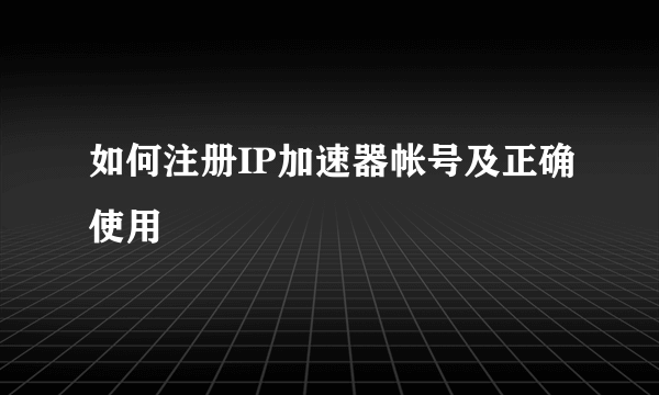 如何注册IP加速器帐号及正确使用