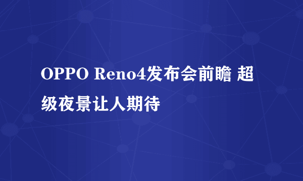 OPPO Reno4发布会前瞻 超级夜景让人期待