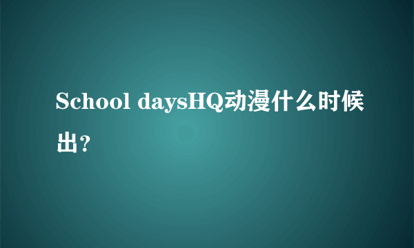 School daysHQ动漫什么时候出？