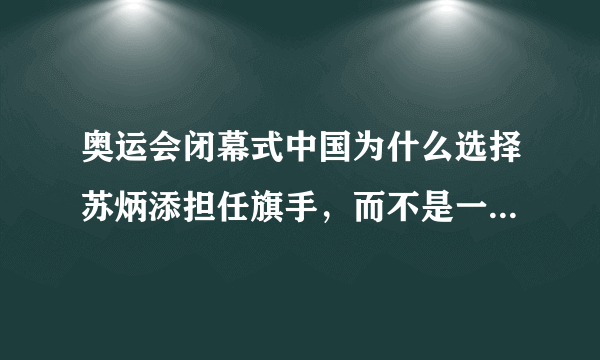 奥运会闭幕式中国为什么选择苏炳添担任旗手，而不是一位奖牌甚至金牌获得者担任？