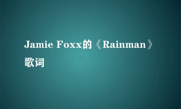 Jamie Foxx的《Rainman》 歌词