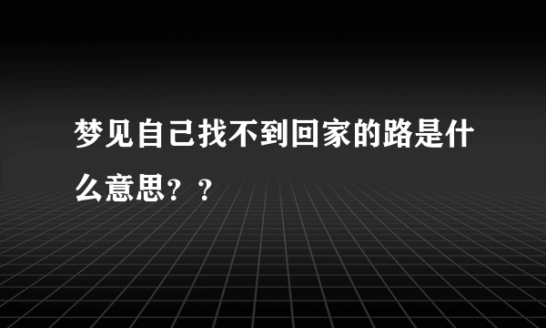 梦见自己找不到回家的路是什么意思？？