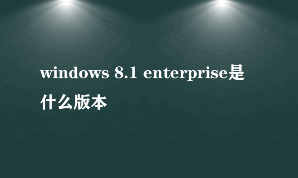 windows 8.1 enterprise是什么版本