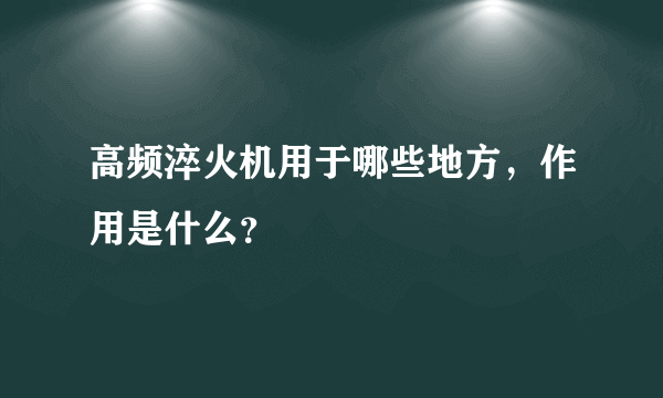 高频淬火机用于哪些地方，作用是什么？