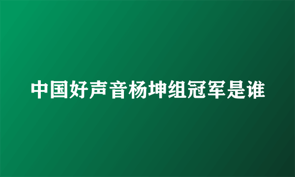 中国好声音杨坤组冠军是谁