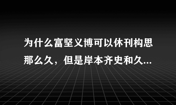 为什么富坚义博可以休刊构思那么久，但是岸本齐史和久保带人却不这么做？