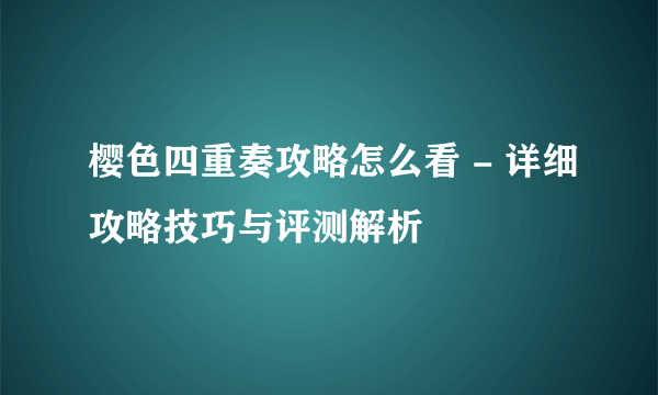 樱色四重奏攻略怎么看 - 详细攻略技巧与评测解析