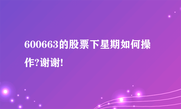 600663的股票下星期如何操作?谢谢!