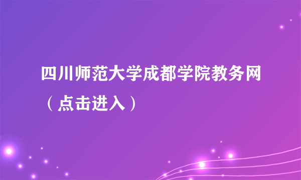 四川师范大学成都学院教务网（点击进入）