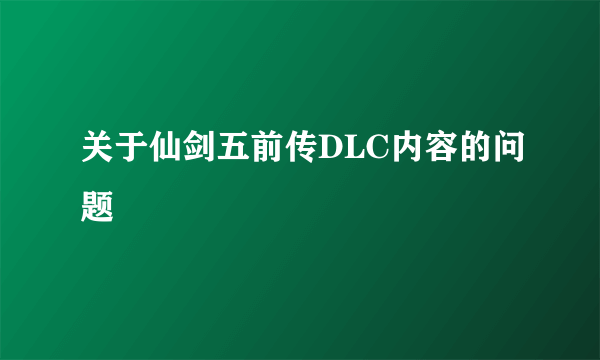 关于仙剑五前传DLC内容的问题