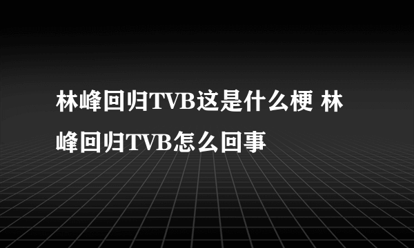 林峰回归TVB这是什么梗 林峰回归TVB怎么回事