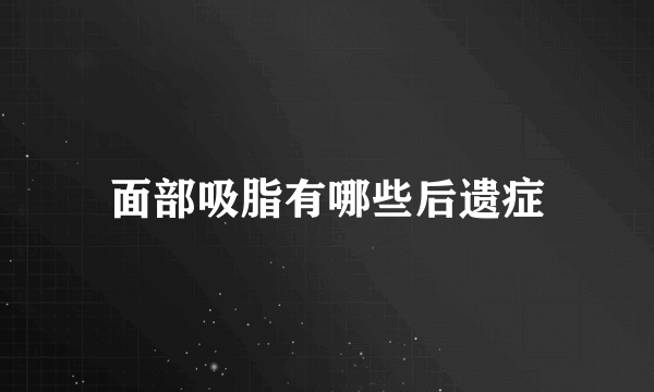 面部吸脂有哪些后遗症