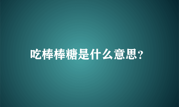 吃棒棒糖是什么意思？