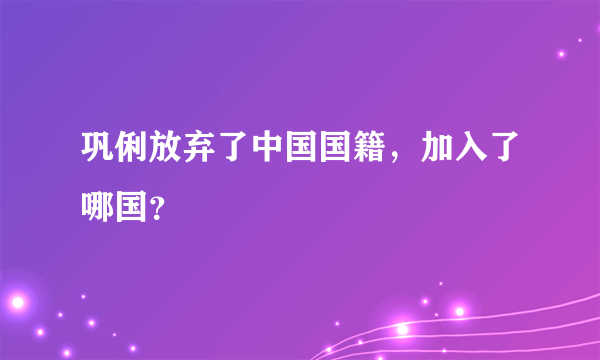 巩俐放弃了中国国籍，加入了哪国？