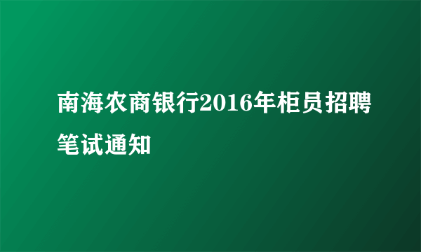 南海农商银行2016年柜员招聘笔试通知