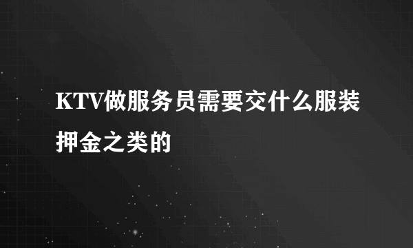 KTV做服务员需要交什么服装押金之类的