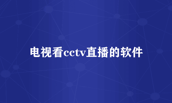 电视看cctv直播的软件