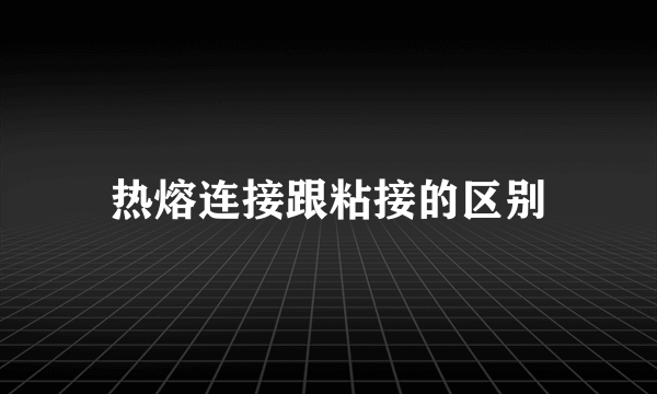 热熔连接跟粘接的区别