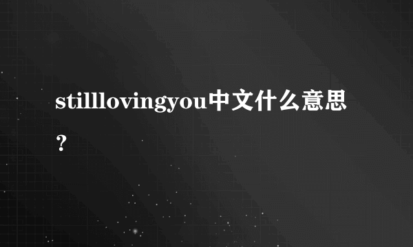 stilllovingyou中文什么意思？