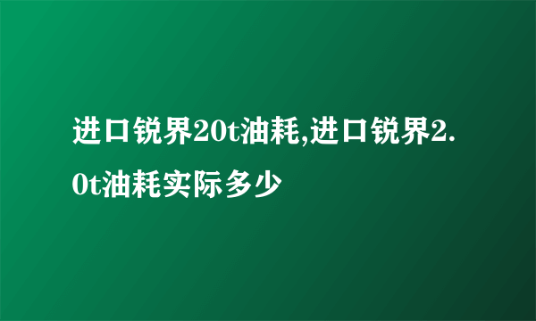 进口锐界20t油耗,进口锐界2.0t油耗实际多少