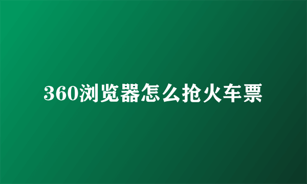 360浏览器怎么抢火车票