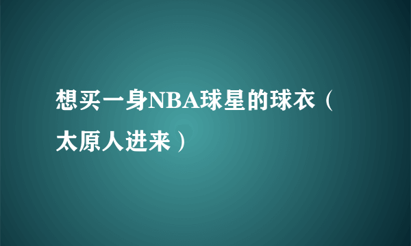 想买一身NBA球星的球衣（太原人进来）