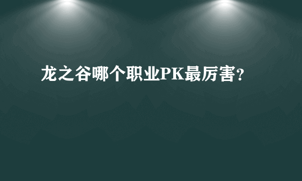 龙之谷哪个职业PK最厉害？