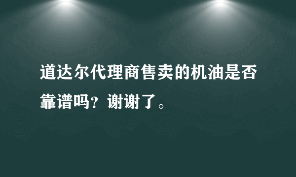 道达尔代理商售卖的机油是否靠谱吗？谢谢了。