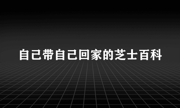 自己带自己回家的芝士百科