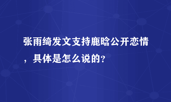 张雨绮发文支持鹿晗公开恋情，具体是怎么说的？