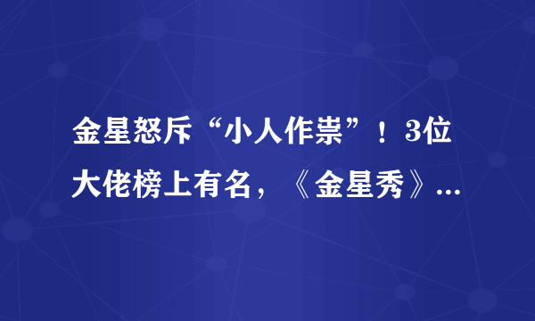 金星怒斥“小人作祟”！3位大佬榜上有名，《金星秀》为何被封？