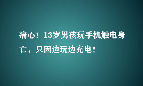 痛心！13岁男孩玩手机触电身亡，只因边玩边充电！