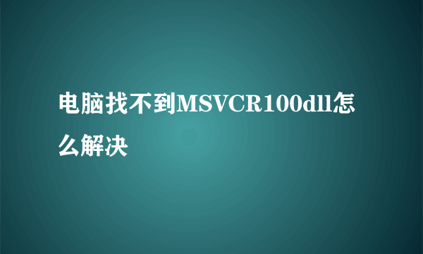 电脑找不到MSVCR100dll怎么解决