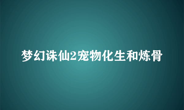 梦幻诛仙2宠物化生和炼骨