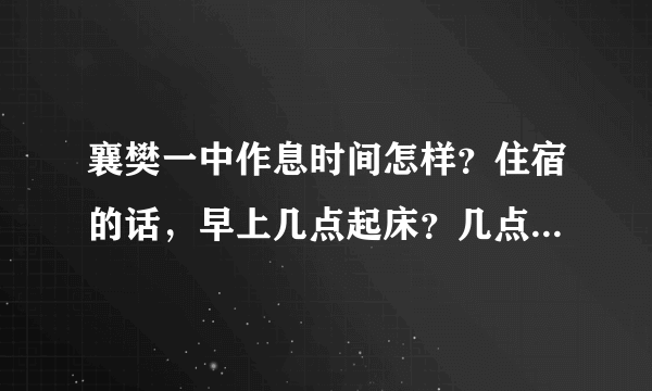 襄樊一中作息时间怎样？住宿的话，早上几点起床？几点早自习？中午几点放学？晚上几点下晚自习？