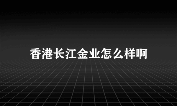 香港长江金业怎么样啊