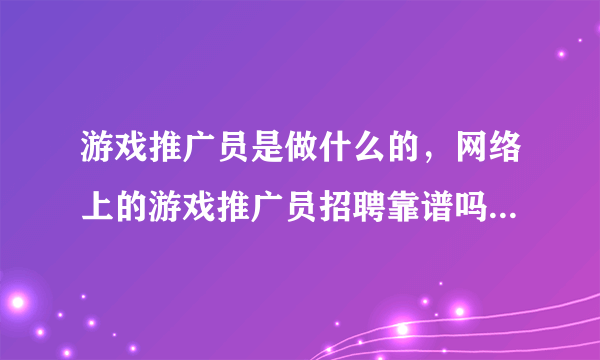 游戏推广员是做什么的，网络上的游戏推广员招聘靠谱吗？招聘来源前程无忧，斗米，boss直聘之类的都有