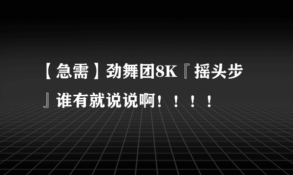 【急需】劲舞团8K『摇头步』谁有就说说啊！！！！