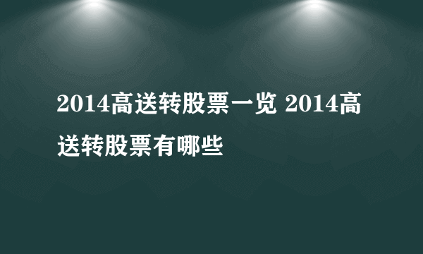 2014高送转股票一览 2014高送转股票有哪些