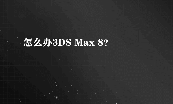 怎么办3DS Max 8？