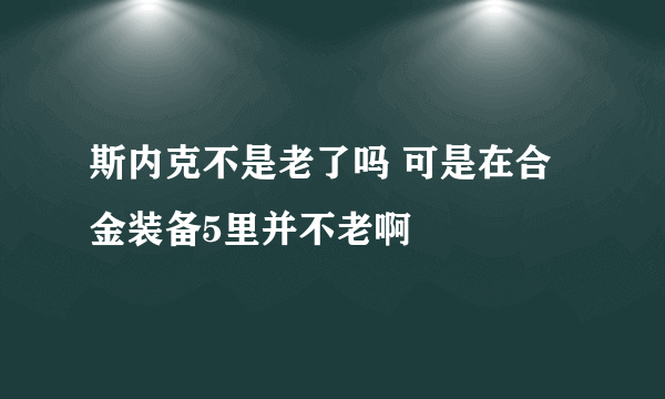 斯内克不是老了吗 可是在合金装备5里并不老啊