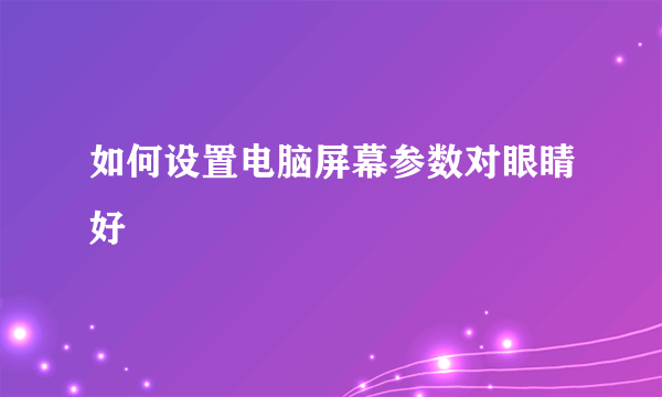 如何设置电脑屏幕参数对眼睛好